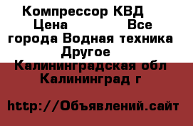 Компрессор КВД . › Цена ­ 45 000 - Все города Водная техника » Другое   . Калининградская обл.,Калининград г.